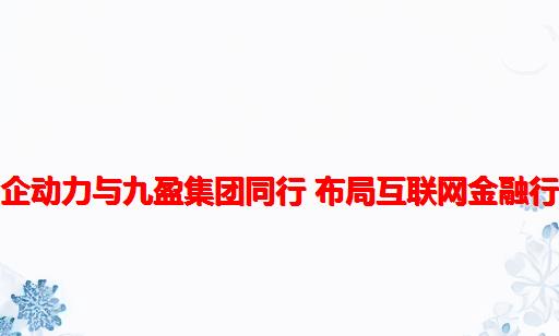 中企动力与九盈集团同行 布局互联网金融行业